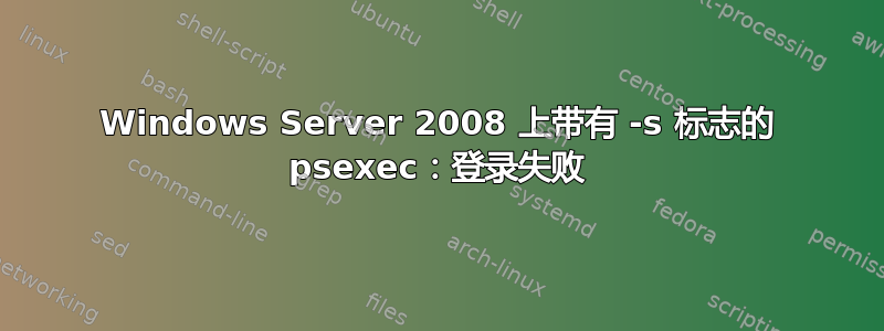 Windows Server 2008 上带有 -s 标志的 psexec：登录失败