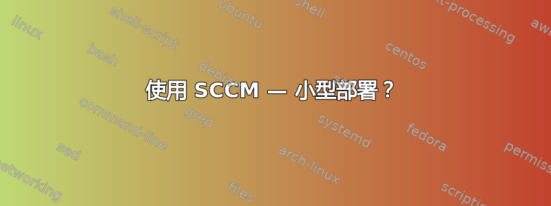 使用 SCCM — 小型部署？