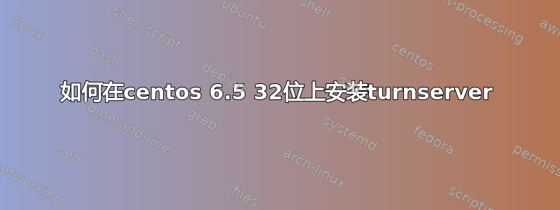 如何在centos 6.5 32位上安装turnserver