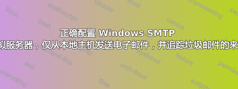 正确配置 Windows SMTP 虚拟服务器，仅从本地主机发送电子邮件，并追踪垃圾邮件的来源