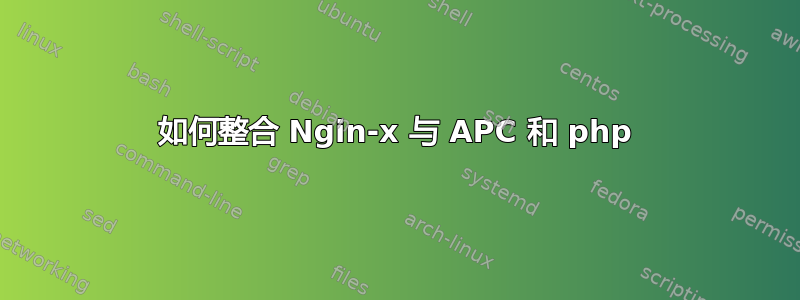 如何整合 Ngin-x 与 APC 和 php