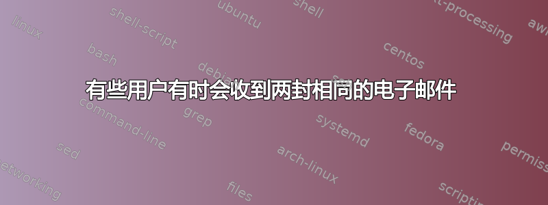 有些用户有时会收到两封相同的电子邮件