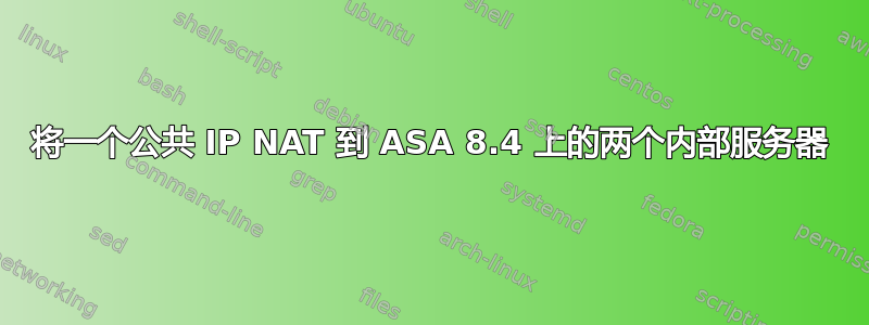 将一个公共 IP NAT 到 ASA 8.4 上的两个内部服务器