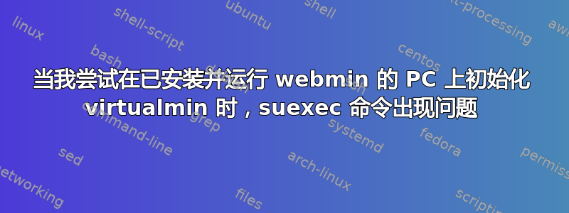 当我尝试在已安装并运行 webmin 的 PC 上初始化 virtualmin 时，suexec 命令出现问题