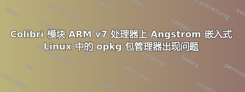 Colibri 模块 ARM v7 处理器上 Angstrom 嵌入式 Linux 中的 opkg 包管理器出现问题