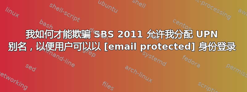 我如何才能欺骗 SBS 2011 允许我分配 UPN 别名，以便用户可以以 [email protected] 身份登录