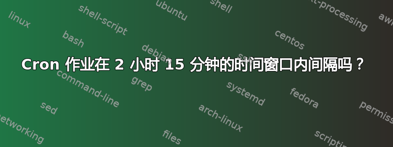 Cron 作业在 2 小时 15 分钟的时间窗口内间隔吗？