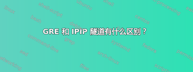 GRE 和 IPIP 隧道有什么区别？