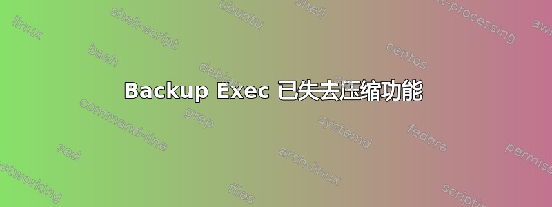 Backup Exec 已失去压缩功能