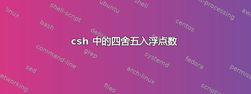 csh 中的四舍五入浮点数