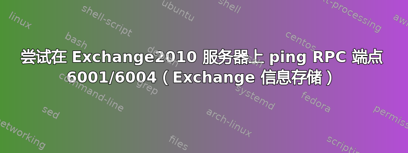 尝试在 Exchange2010 服务器上 ping RPC 端点 6001/6004（Exchange 信息存储）