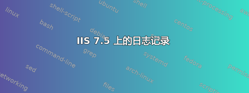 IIS 7.5 上的日志记录