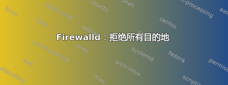 Firewalld：拒绝所有目的地