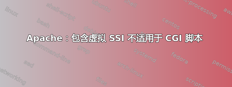 Apache：包含虚拟 SSI 不适用于 CGI 脚本