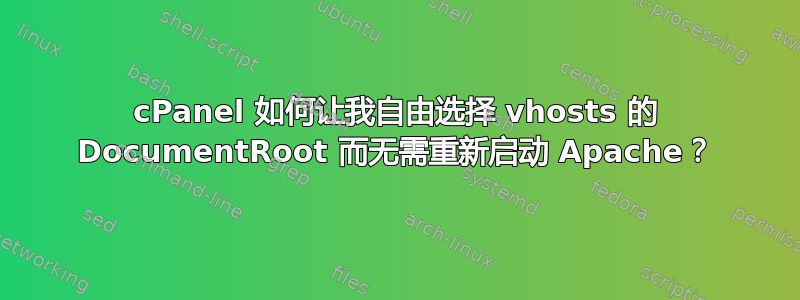 cPanel 如何让我自由选择 vhosts 的 DocumentRoot 而无需重新启动 Apache？