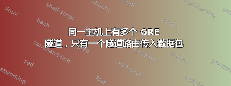 同一主机上有多个 GRE 隧道，只有一个隧道路由传入数据包