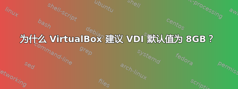 为什么 VirtualBox 建议 VDI 默认值为 8GB？