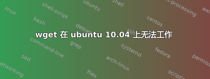 wget 在 ubuntu 10.04 上无法工作