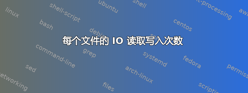 每个文件的 IO 读取写入次数