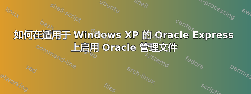 如何在适用于 Windows XP 的 Oracle Express 上启用 Oracle 管理文件