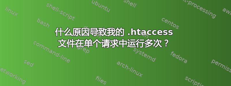 什么原因导致我的 .htaccess 文件在单个请求中运行多次？