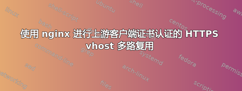 使用 nginx 进行上游客户端证书认证的 HTTPS vhost 多路复用