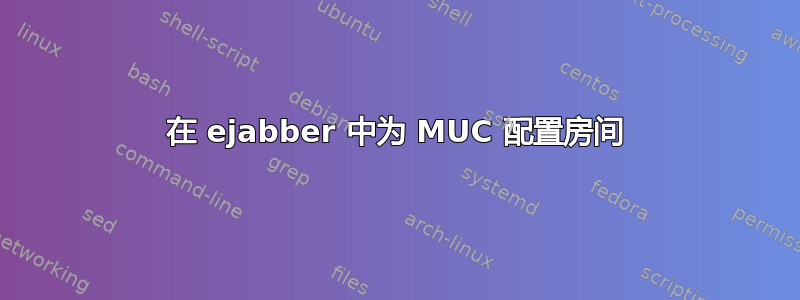 在 ejabber 中为 MUC 配置房间