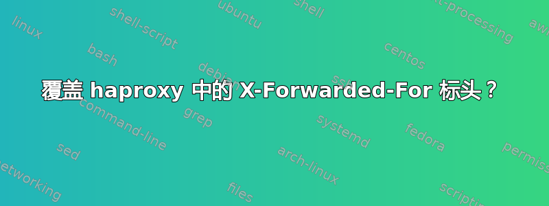 覆盖 haproxy 中的 X-Forwarded-For 标头？