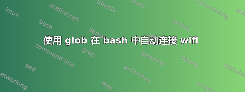 使用 glob 在 bash 中自动连接 wifi