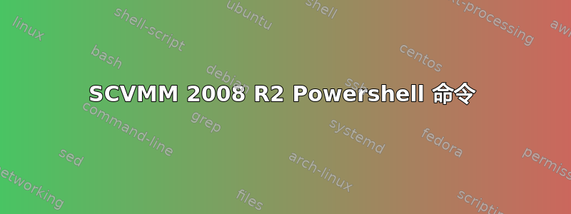 SCVMM 2008 R2 Powershell 命令