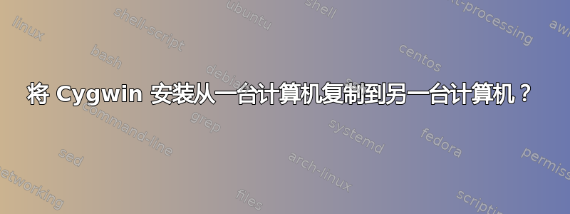 将 Cygwin 安装从一台计算机复制到另一台计算机？