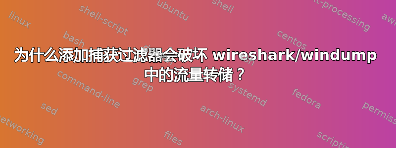 为什么添加捕获过滤器会破坏 wireshark/windump 中的流量转储？