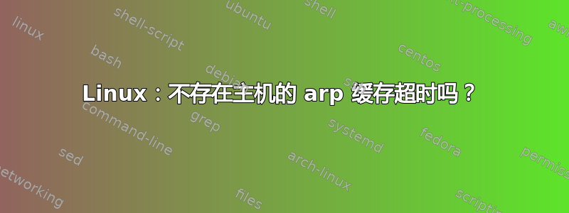 Linux：不存在主机的 arp 缓存超时吗？