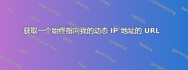 获取一个始终指向我的动态 IP 地址的 URL 