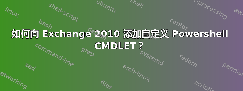 如何向 Exchange 2010 添加自定义 Powershell CMDLET？