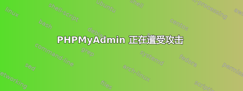 PHPMyAdmin 正在遭受攻击