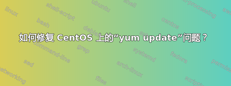 如何修复 CentOS 上的“yum update”问题？