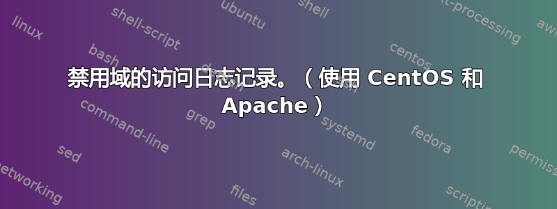 禁用域的访问日志记录。（使用 CentOS 和 Apache）