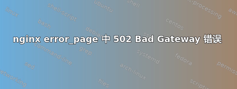 nginx error_page 中 502 Bad Gateway 错误