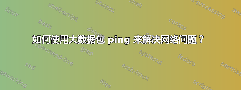 如何使用大数据包 ping 来解决网络问题？