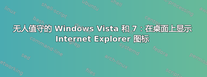 无人值守的 Windows Vista 和 7：在桌面上显示 Internet Explorer 图标