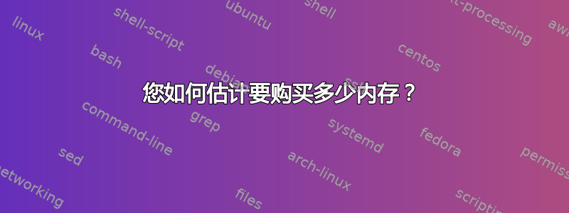 您如何估计要购买多少内存？