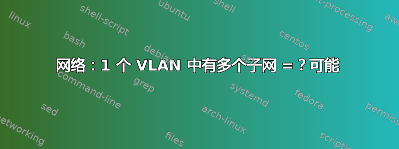 网络：1 个 VLAN 中有多个子网 =？可能