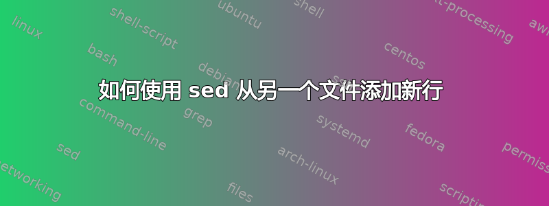 如何使用 sed 从另一个文件添加新行