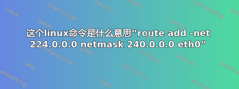 这个linux命令是什么意思“route add -net 224.0.0.0 netmask 240.0.0.0 eth0”