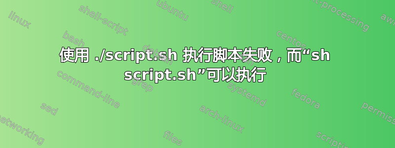 使用 ./script.sh 执行脚本失败，而“sh script.sh”可以执行