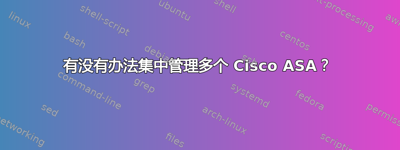 有没有办法集中管理多个 Cisco ASA？