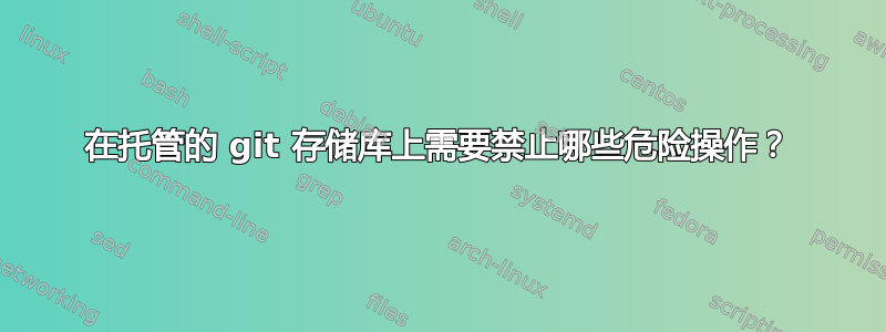 在托管的 git 存储库上需要禁止哪些危险操作？