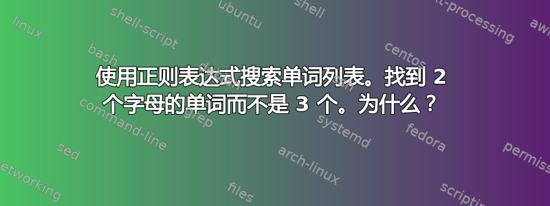 使用正则表达式搜索单词列表。找到 2 个字母的单词而不是 3 个。为什么？