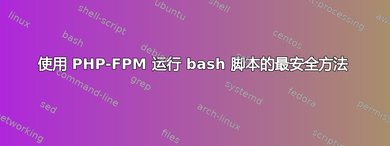 使用 PHP-FPM 运行 bash 脚本的最安全方法